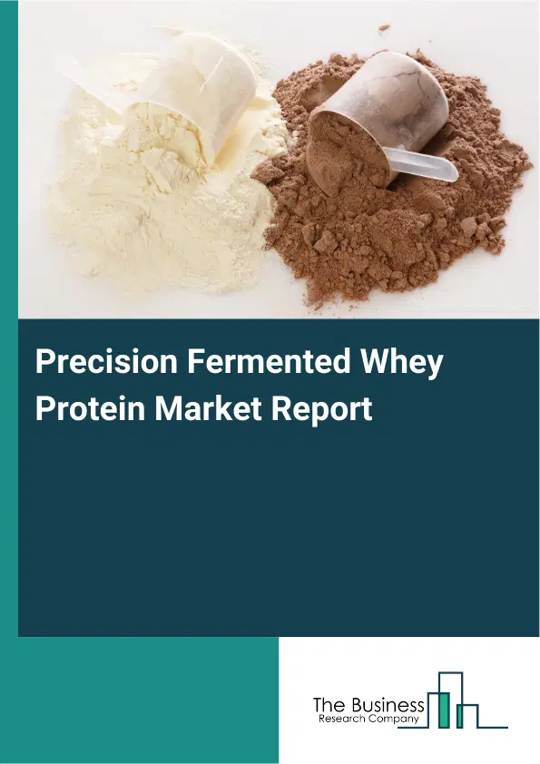 Precision Fermented Whey Protein Market Report 2026 Precision Fermented Whey Protein Market Report 2026