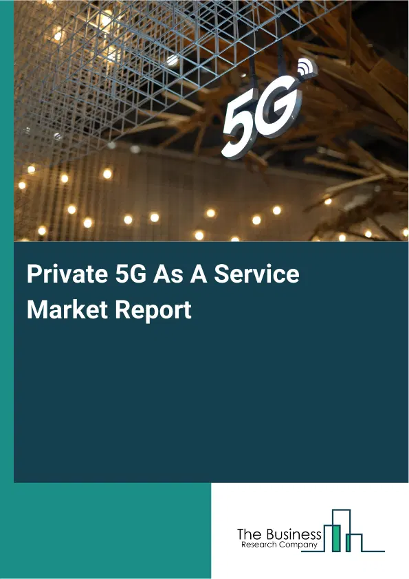 Private 5G As A Service Market Report 2026 Private 5G As A Service Market Report 2026