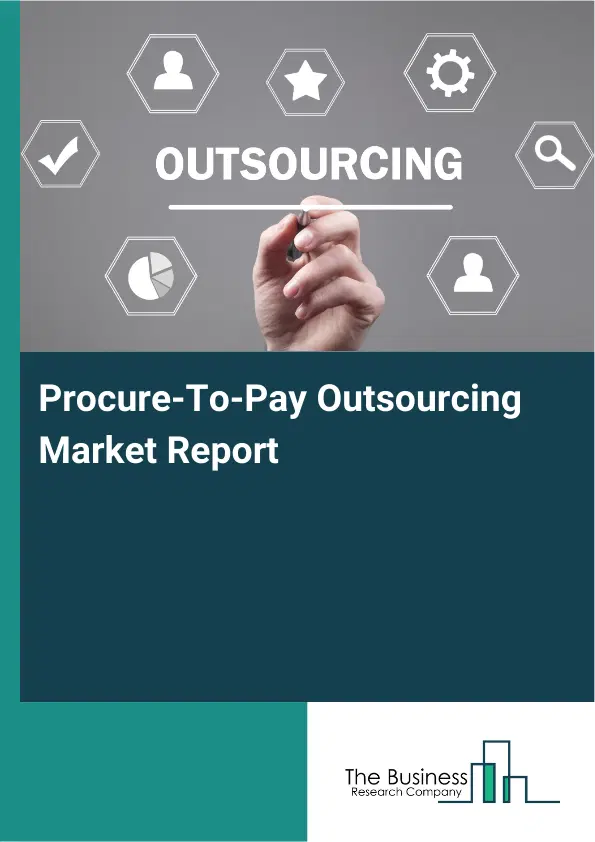 Procure-To-Pay Outsourcing Market Report 2026 Procure-To-Pay Outsourcing Market Report 2026