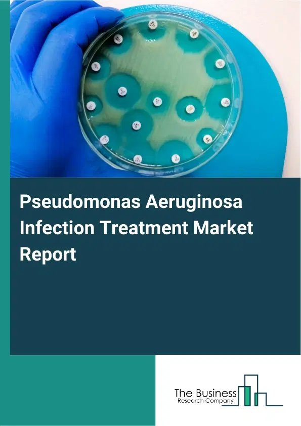 Global Pseudomonas Aeruginosa Infection Treatment Market Report 2026 Global Pseudomonas Aeruginosa Infection Treatment Market Report 2026