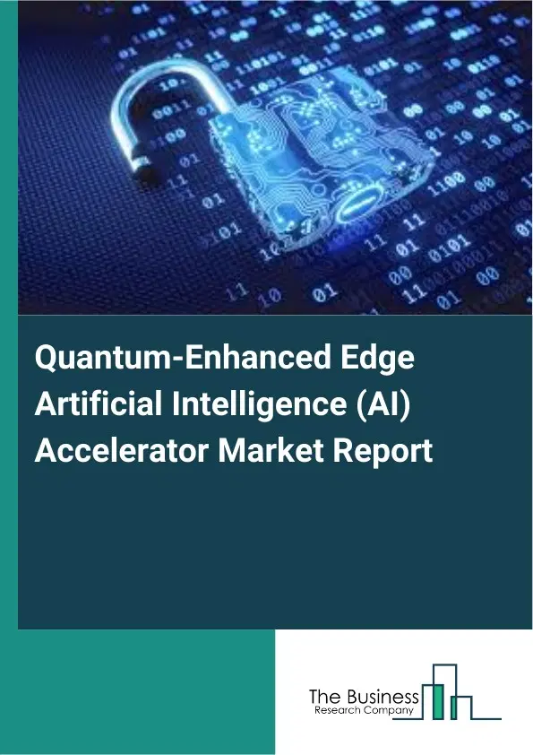 Quantum-Enhanced Edge Artificial Intelligence (AI) Accelerator Market Report 2026 Quantum-Enhanced Edge Artificial Intelligence (AI) Accelerator Market Report 2026