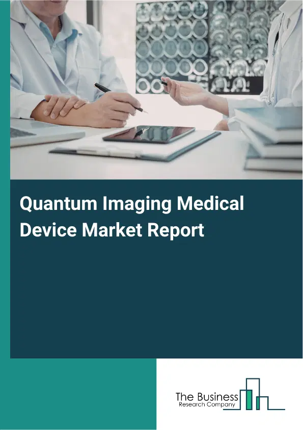Quantum Imaging Medical Device Market Report 2026 Quantum Imaging Medical Device Market Report 2026
