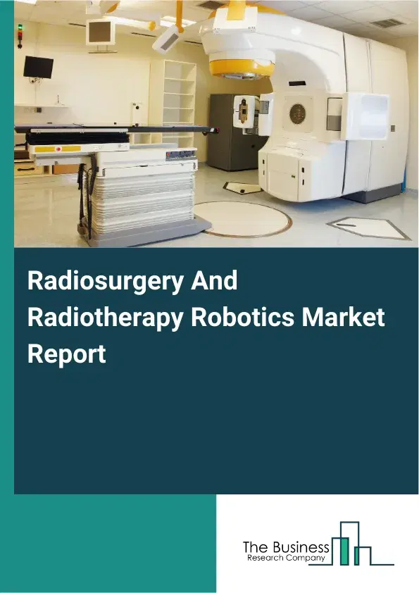 Global Radiosurgery And Radiotherapy Robotics Market Report 2026 Global Radiosurgery And Radiotherapy Robotics Market Report 2026