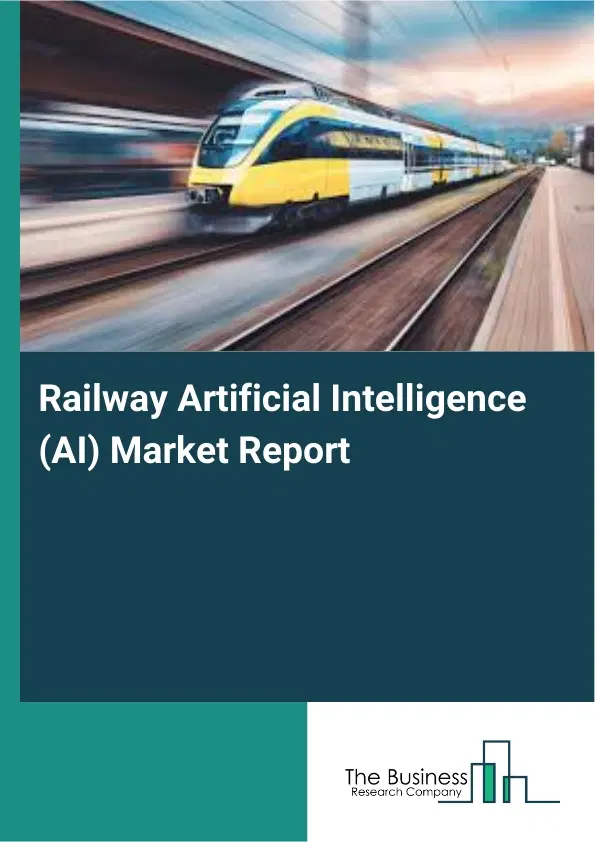 Global Railway Artificial Intelligence (AI) Market Report 2026 Global Railway Artificial Intelligence (AI) Market Report 2026