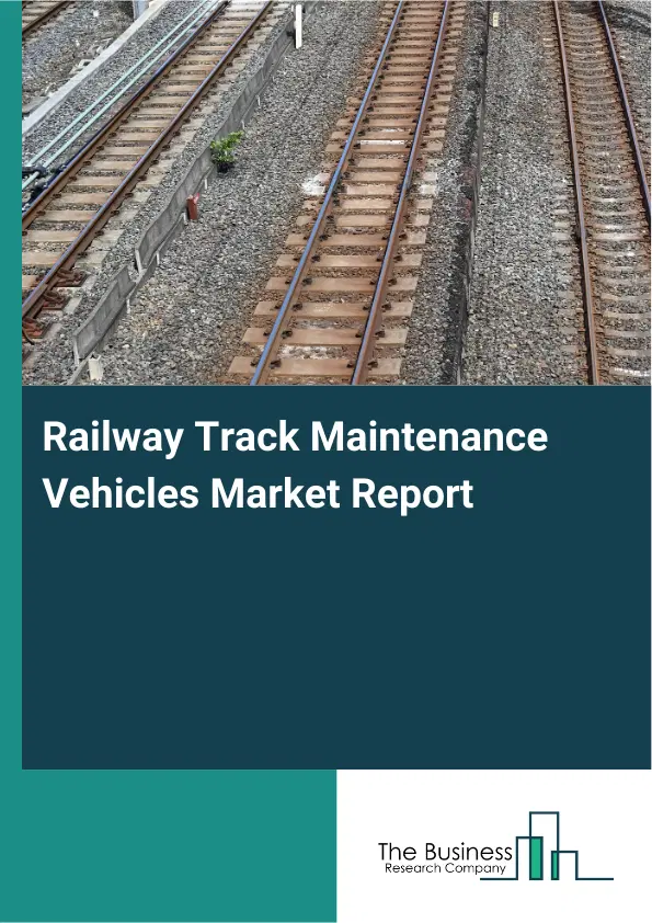 Railway Track Maintenance Vehicles Market Report 2026 Railway Track Maintenance Vehicles Market Report 2026