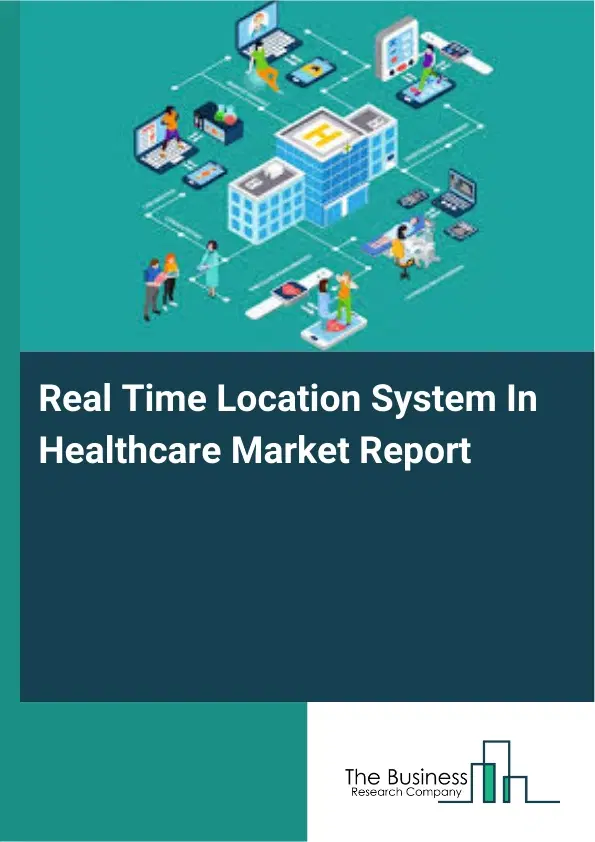 Real Time Location System In Healthcare Market Report 2026 Real Time Location System In Healthcare Market Report 2026