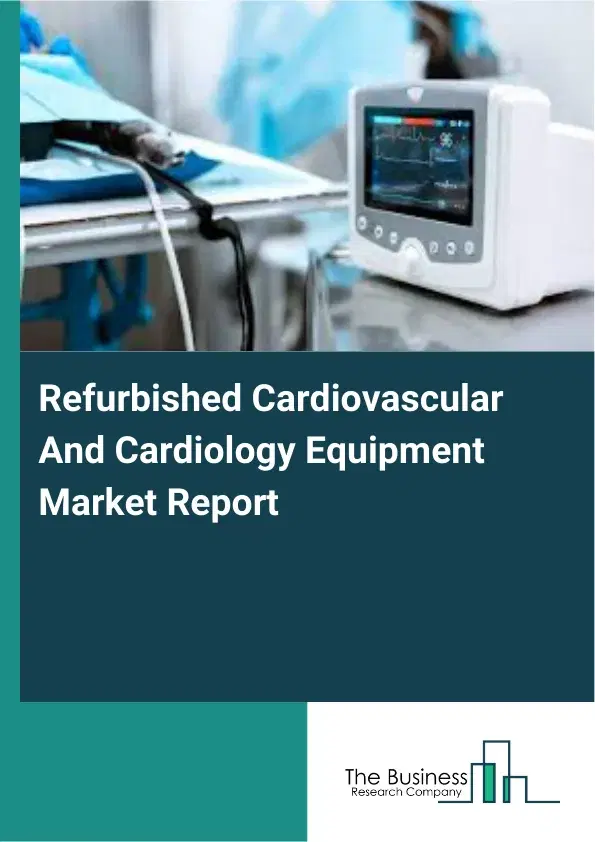 Refurbished Cardiovascular And Cardiology Equipment Market Report 2026 Refurbished Cardiovascular And Cardiology Equipment Market Report 2026