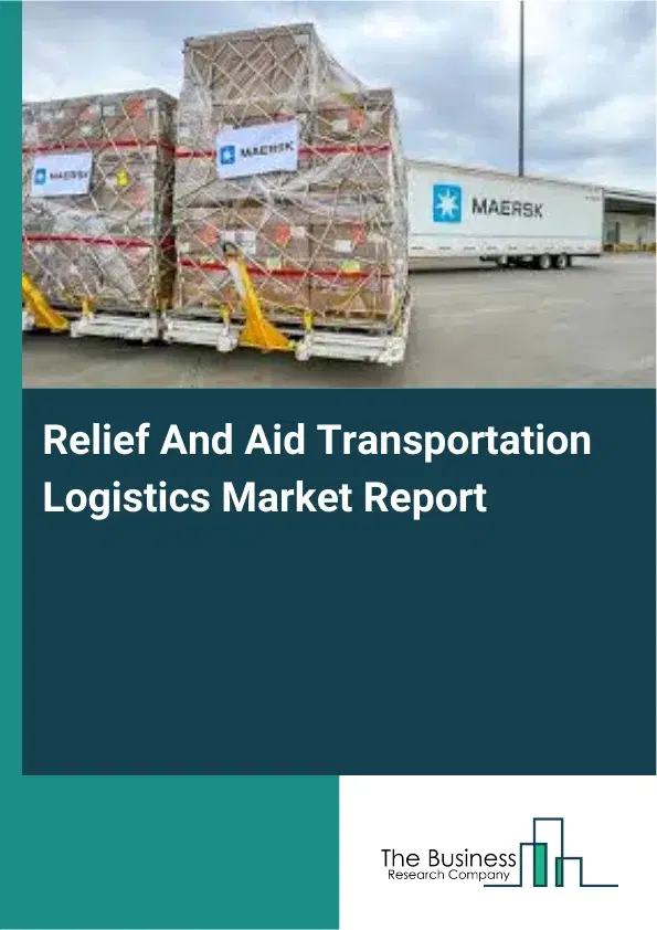 Relief And Aid Transportation Logistics Market Report 2026 Relief And Aid Transportation Logistics Market Report 2026