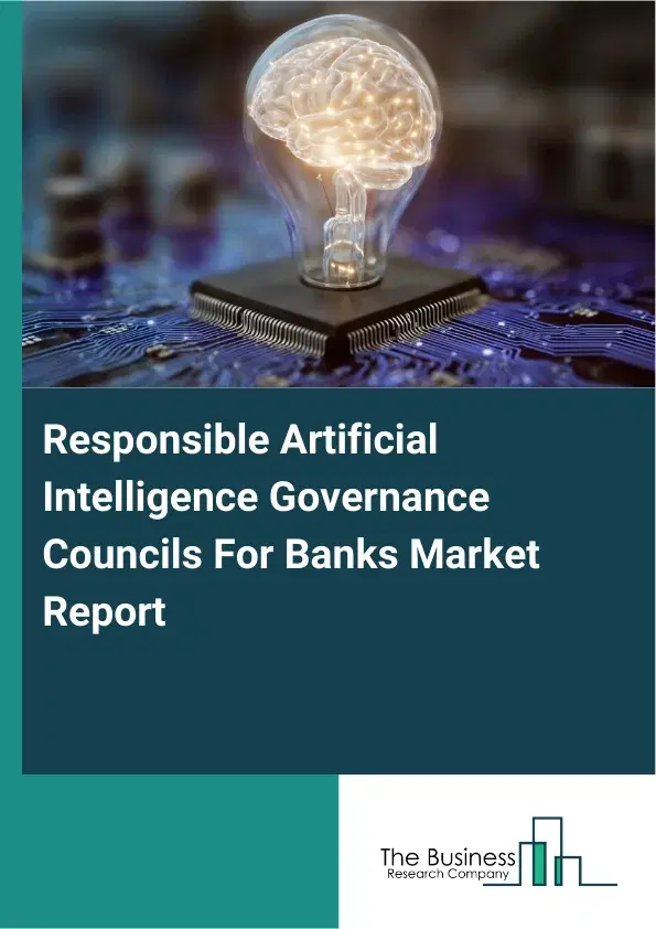 Responsible Artificial Intelligence Governance Councils For Banks Market Report 2026 Responsible Artificial Intelligence Governance Councils For Banks Market Report 2026