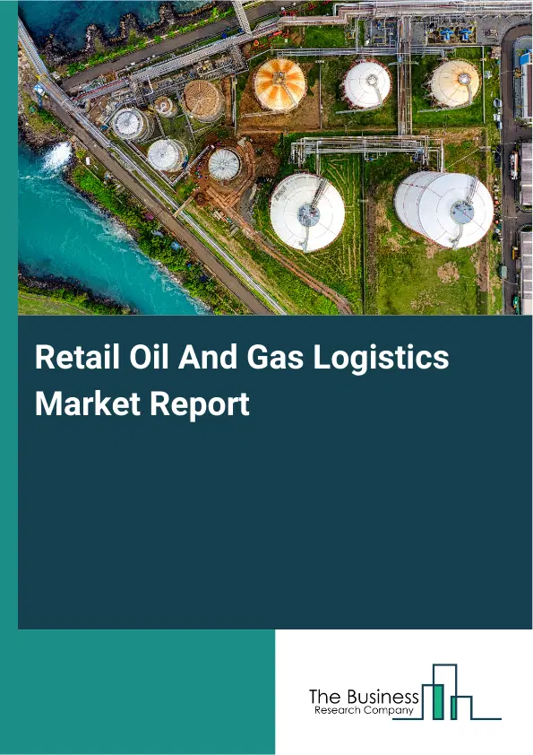 Retail Oil And Gas Logistics Market Report 2026 Retail Oil And Gas Logistics Market Report 2026