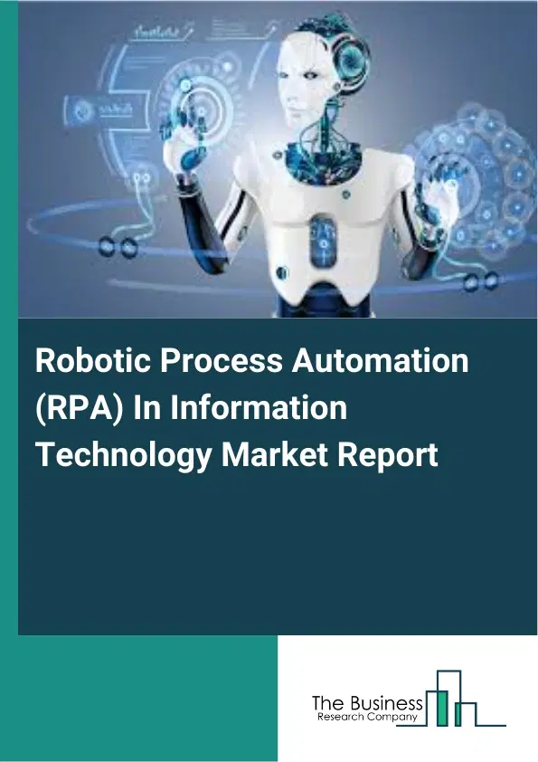 Robotic Process Automation (RPA) In Information Technology Market Report 2026 Robotic Process Automation (RPA) In Information Technology Market Report 2026