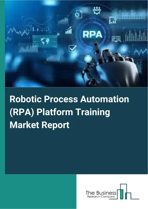 Robotic Process Automation (RPA) Platform Training Market Report 2026 Robotic Process Automation (RPA) Platform Training Market Report 2026