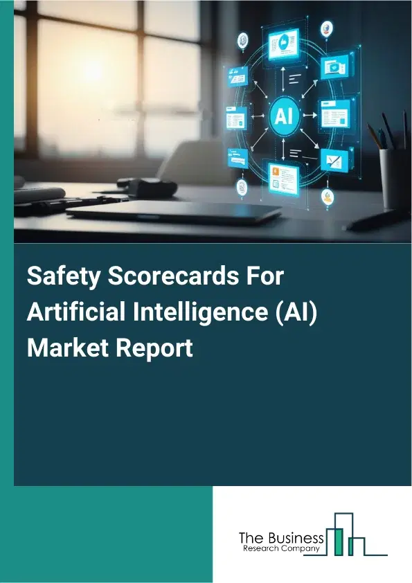 Safety Scorecards For Artificial Intelligence (AI) Market Report 2026 Safety Scorecards For Artificial Intelligence (AI) Market Report 2026