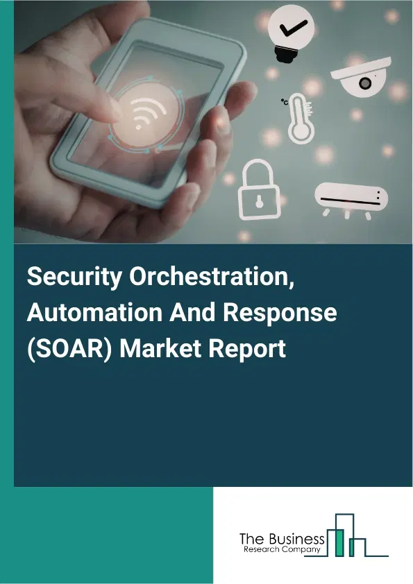 Security Orchestration, Automation And Response (SOAR) Market Report 2026 Security Orchestration, Automation And Response (SOAR) Market Report 2026