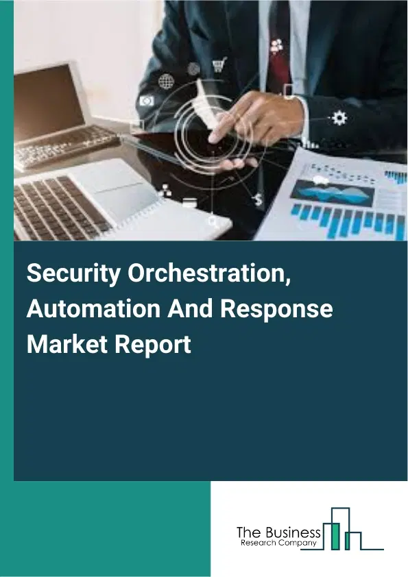 Security Orchestration, Automation And Response Market Report 2026 Security Orchestration, Automation And Response Market Report 2026