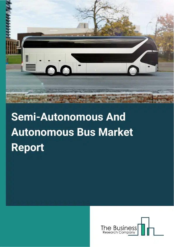 Semi-Autonomous And Autonomous Bus Market Report 2026 Semi-Autonomous And Autonomous Bus Market Report 2026