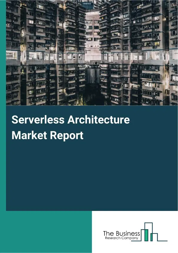 Global Serverless Architecture Market Report 2026 Global Serverless Architecture Market Report 2026