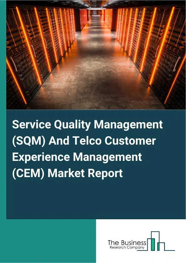 Service Quality Management (SQM) And Telco Customer Experience Management (CEM) Market Report 2026 Service Quality Management (SQM) And Telco Customer Experience Management (CEM) Market Report 2026