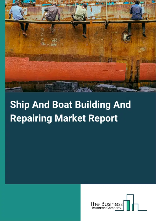 Ship And Boat Building And Repairing Market Report 2026 Ship And Boat Building And Repairing Market Report 2026