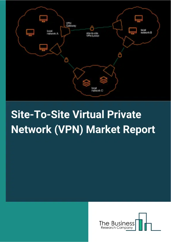 Site-To-Site Virtual Private Network (VPN) Market Report 2026 Site-To-Site Virtual Private Network (VPN) Market Report 2026