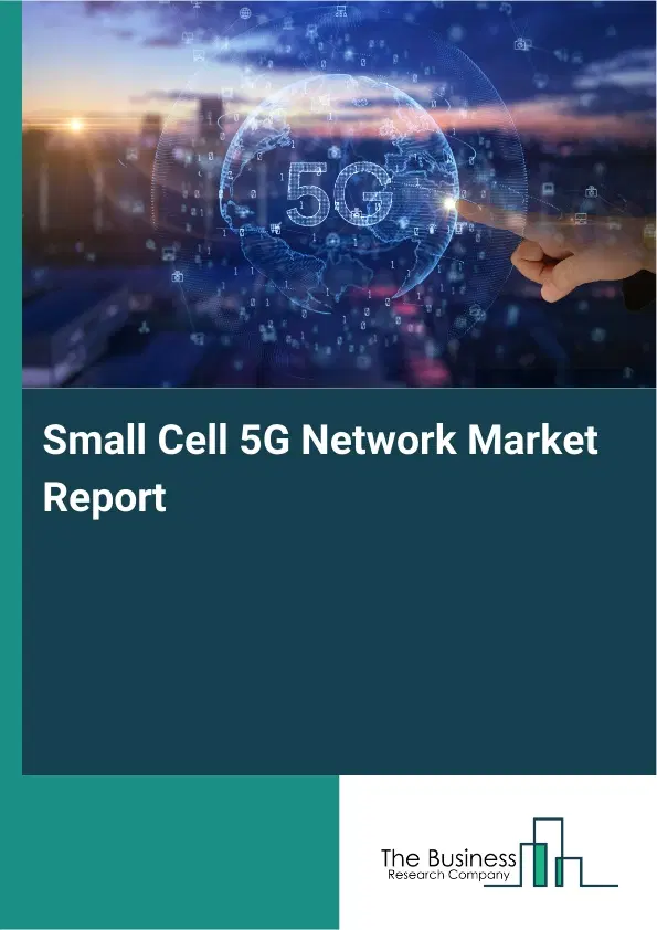 Small Cell 5G Network Market Report 2026 Small Cell 5G Network Market Report 2026