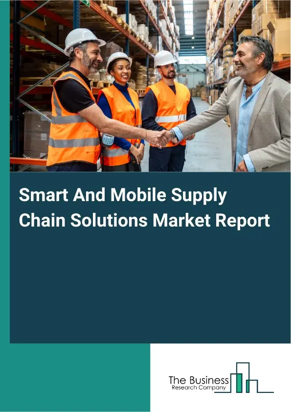 Global Smart And Mobile Supply Chain Solutions Market Report 2026 Global Smart And Mobile Supply Chain Solutions Market Report 2026