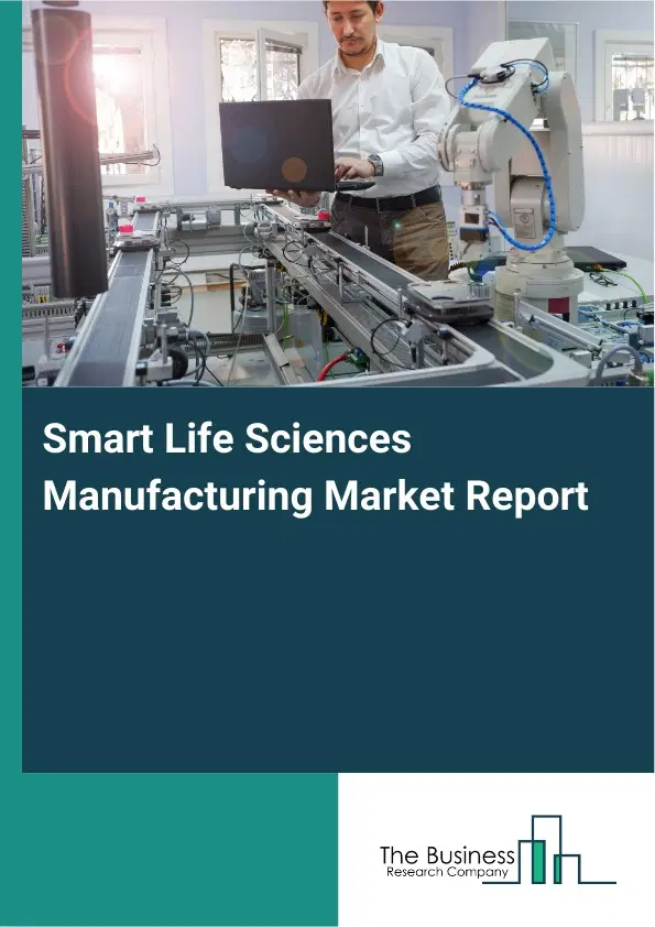Global Smart Life Sciences Manufacturing Market Report 2026 Global Smart Life Sciences Manufacturing Market Report 2026