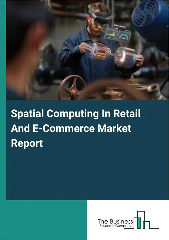 Spatial Computing In Retail And E-Commerce Market Report 2026 Spatial Computing In Retail And E-Commerce Market Report 2026
