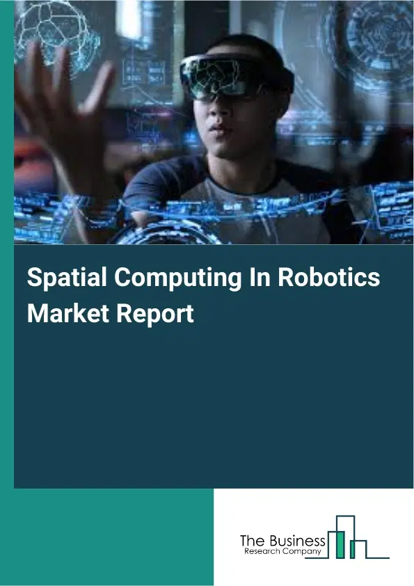 Spatial Computing In Robotics Market Report 2026 Spatial Computing In Robotics Market Report 2026