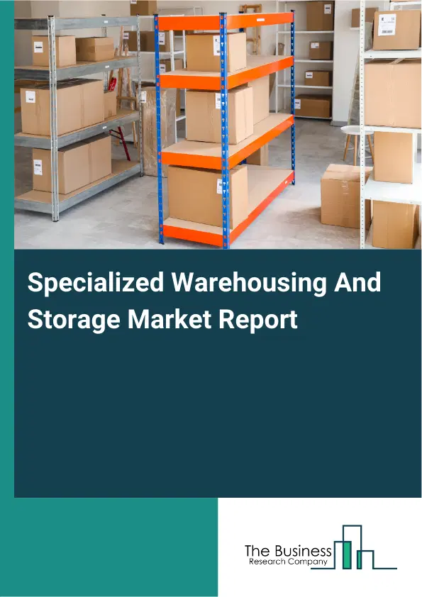 Specialized Warehousing And Storage Market Report 2026 Specialized Warehousing And Storage Market Report 2026