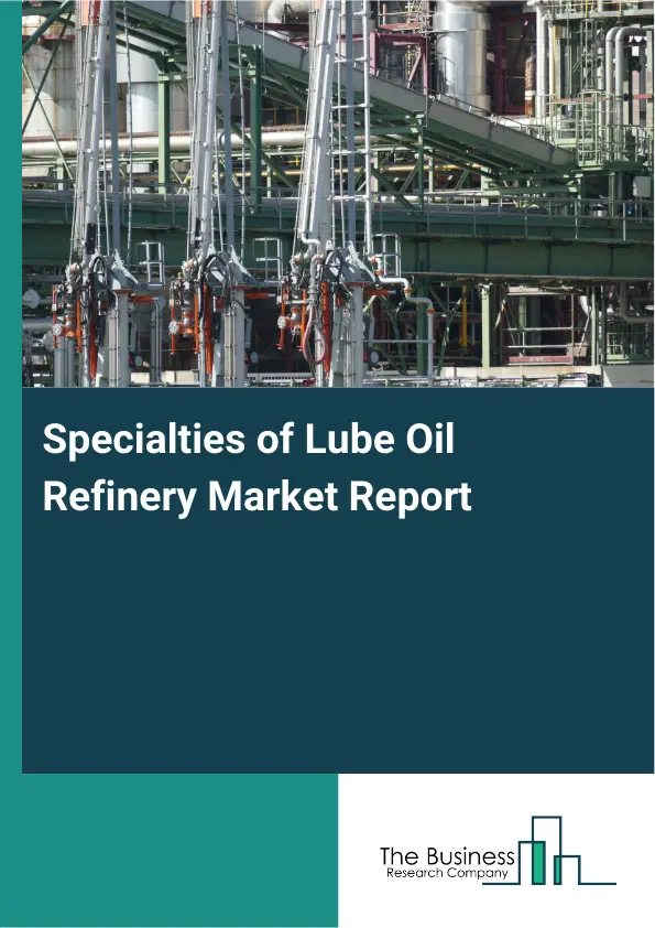 Specialties of Lube Oil Refinery Market Report 2026 Specialties of Lube Oil Refinery Market Report 2026