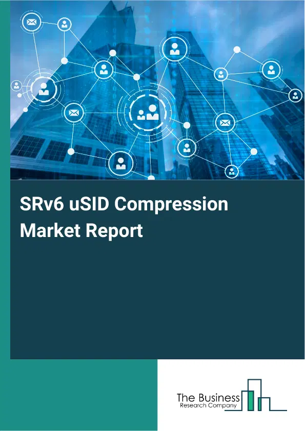 SRv6 uSID Compression Market Report 2026 SRv6 uSID Compression Market Report 2026