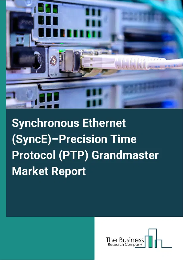 Synchronous Ethernet (SyncE)–Precision Time Protocol (PTP) Grandmaster Market Report 2026 Synchronous Ethernet (SyncE)–Precision Time Protocol (PTP) Grandmaster Market Report 2026