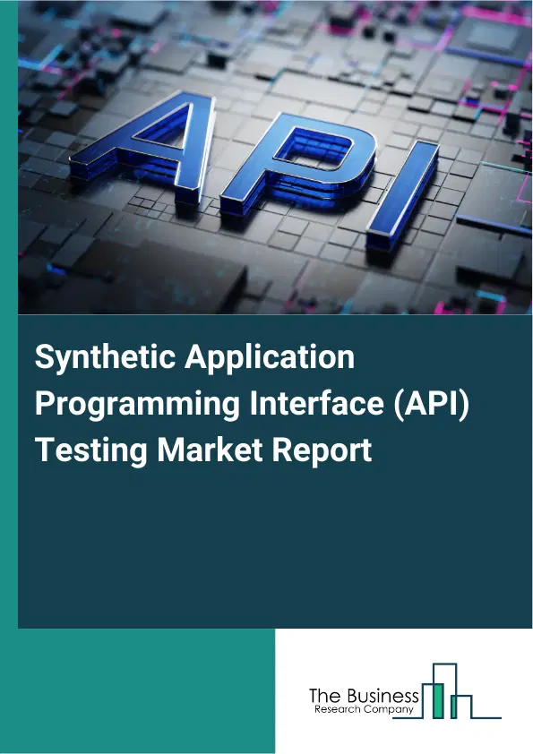 Synthetic Application Programming Interface (API) Testing Market Report 2026 Synthetic Application Programming Interface (API) Testing Market Report 2026