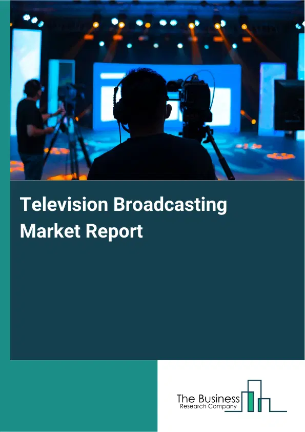 Television Broadcasting Market Report 2026 Television Broadcasting Market Report 2026