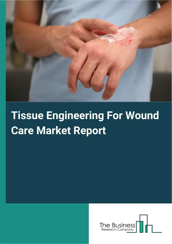 Tissue Engineering For Wound Care Market Report 2026 Tissue Engineering For Wound Care Market Report 2026