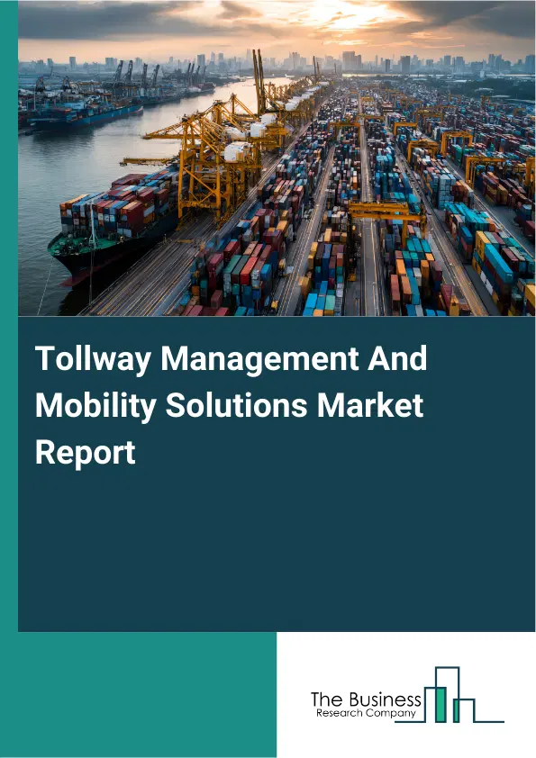Tollway Management And Mobility Solutions Market Report 2026 Tollway Management And Mobility Solutions Market Report 2026