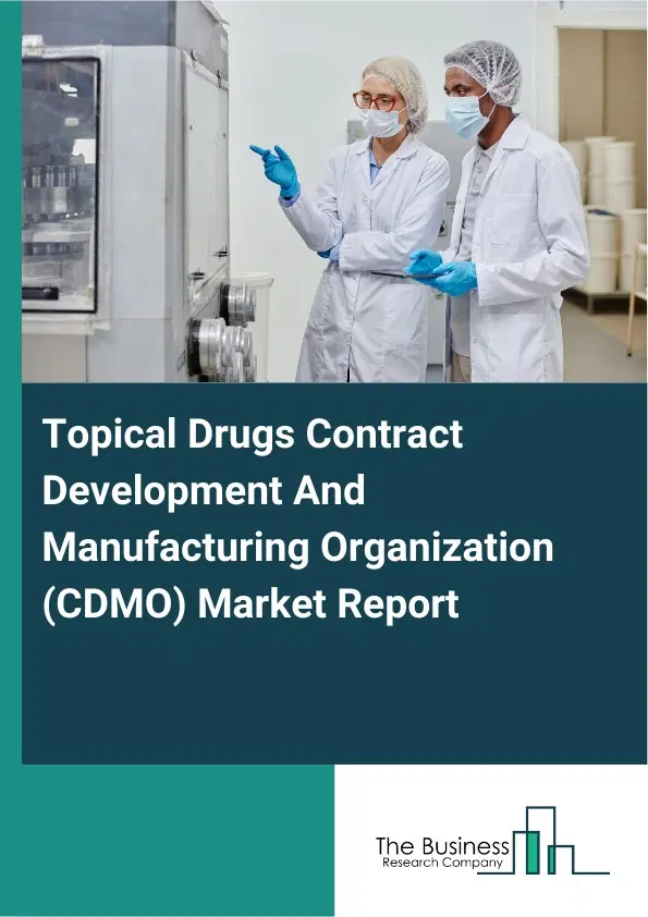 Topical Drugs Contract Development And Manufacturing Organization (CDMO) Market Report 2026 Topical Drugs Contract Development And Manufacturing Organization (CDMO) Market Report 2026