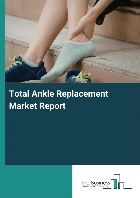 Total Ankle Replacement Market Report 2026 Total Ankle Replacement Market Report 2026