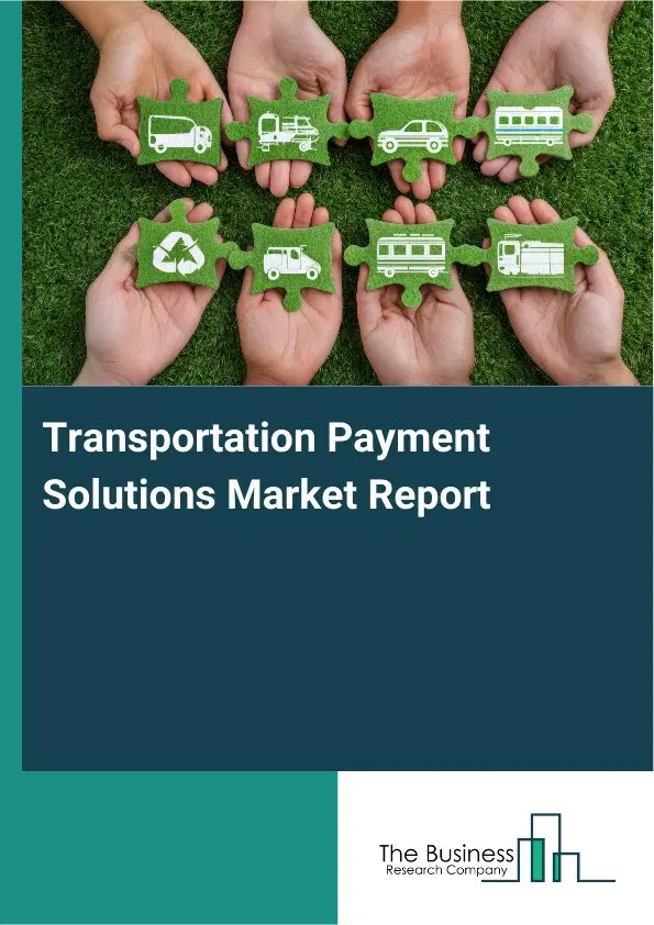 Global Transportation Payment Solutions Market Report 2026 Global Transportation Payment Solutions Market Report 2026