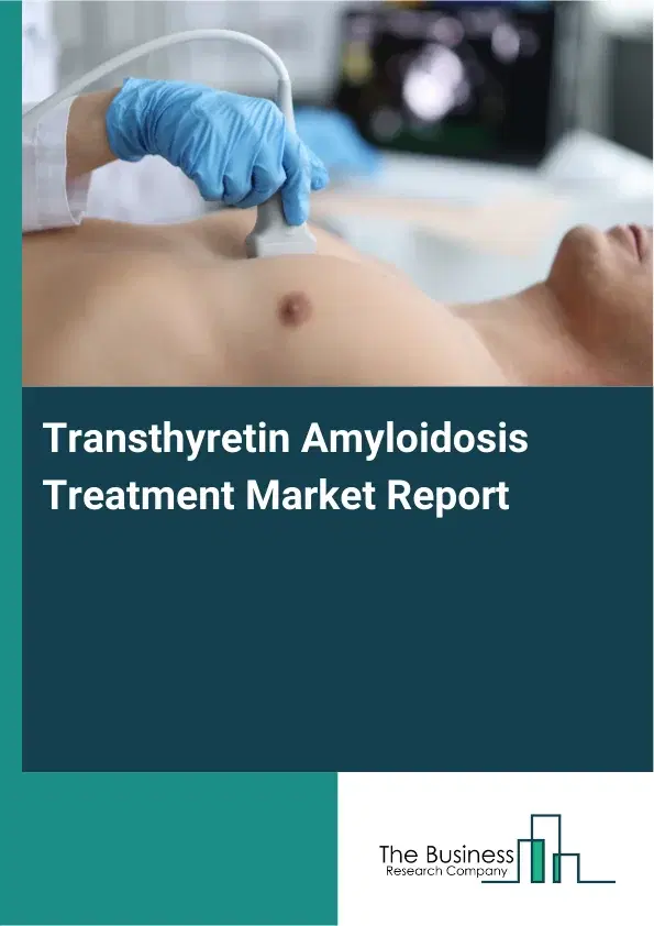 Global Transthyretin Amyloidosis Treatment Market Report 2026 Global Transthyretin Amyloidosis Treatment Market Report 2026