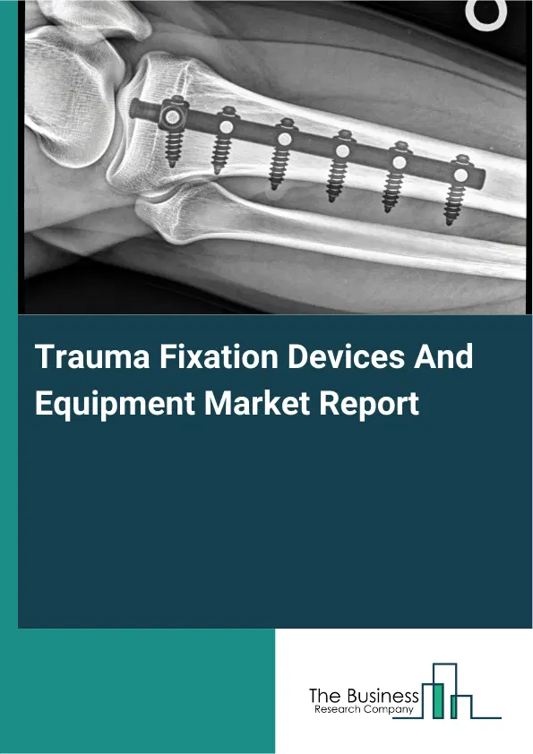 Trauma Fixation Devices And Equipment Market Report 2026 Trauma Fixation Devices And Equipment Market Report 2026