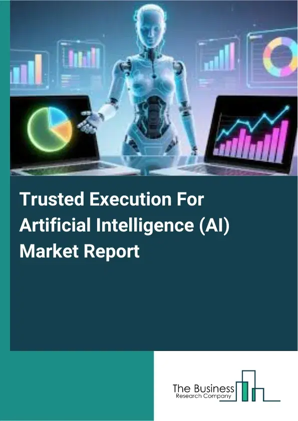 Trusted Execution For Artificial Intelligence (AI) Market Report 2026 Trusted Execution For Artificial Intelligence (AI) Market Report 2026