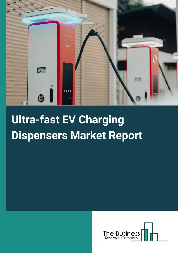 Ultra-fast EV Charging Dispensers Market Report 2026 Ultra-fast EV Charging Dispensers Market Report 2026