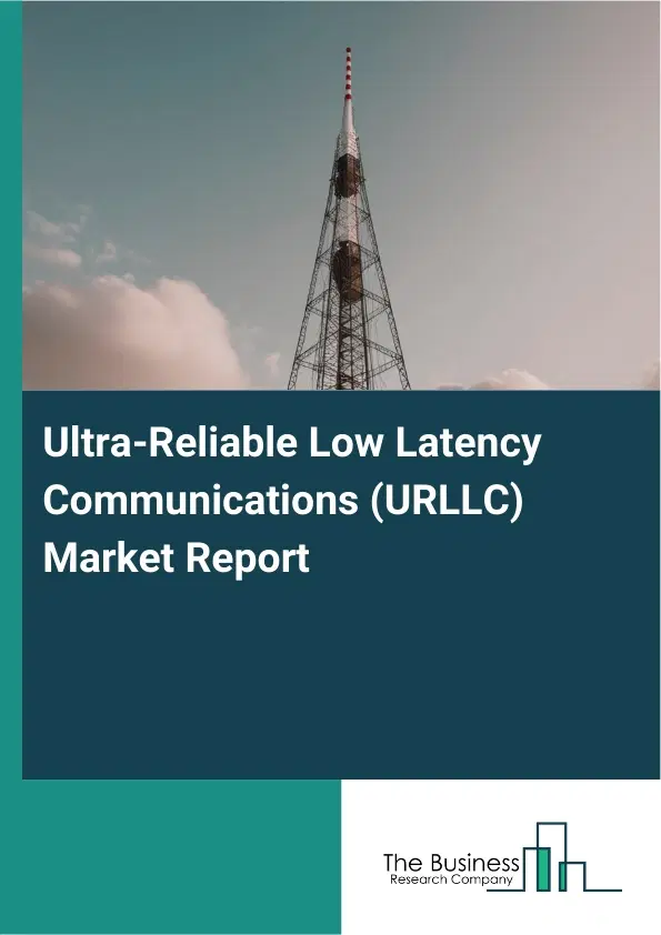 Ultra-Reliable Low Latency Communications (URLLC) Market Report 2026 Ultra-Reliable Low Latency Communications (URLLC) Market Report 2026