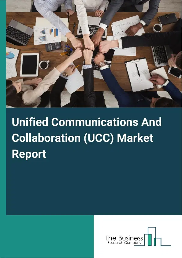 Unified Communications And Collaboration (UCC) Market Report 2026 Unified Communications And Collaboration (UCC) Market Report 2026