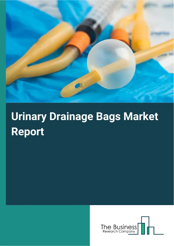 Global Urinary Drainage Bags Market Report 2026 Global Urinary Drainage Bags Market Report 2026