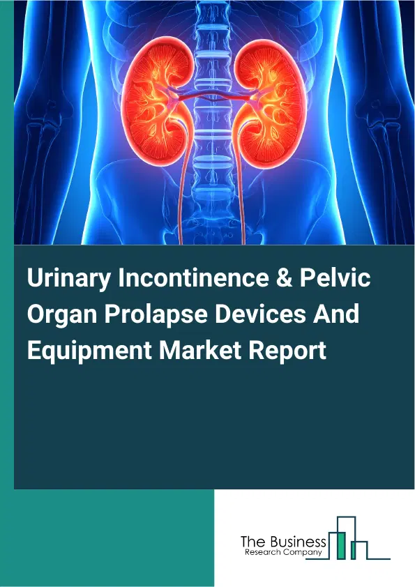 Global Urinary Incontinence & Pelvic Organ Prolapse Devices And Equipment Market Report 2026 Global Urinary Incontinence & Pelvic Organ Prolapse Devices And Equipment Market Report 2026