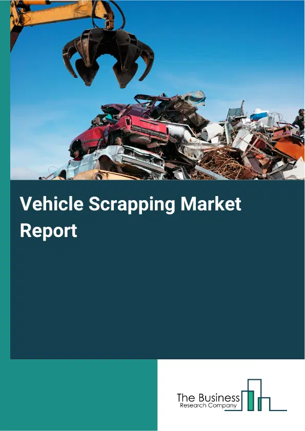 Vehicle Scrapping Market Report 2026 Vehicle Scrapping Market Report 2026