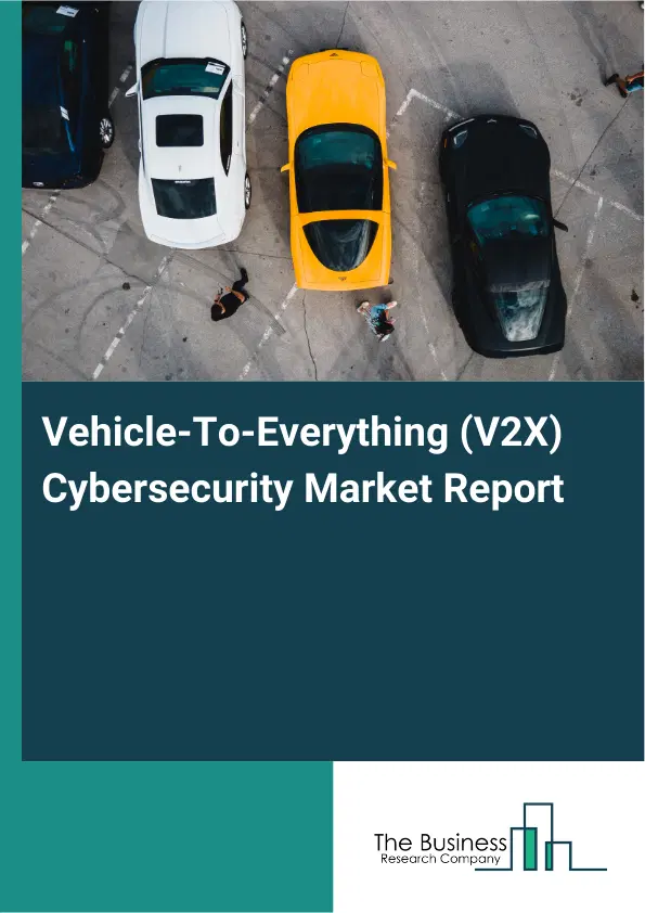 Vehicle-To-Everything (V2X) Cybersecurity Market Report 2026 Vehicle-To-Everything (V2X) Cybersecurity Market Report 2026
